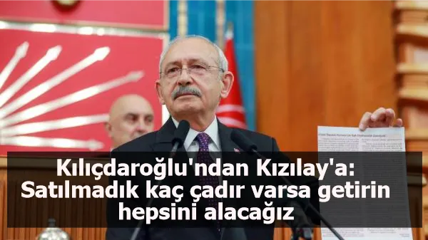 Kılıçdaroğlu'ndan Kızılay'a: Satılmadık kaç çadır varsa getirin hepsini alacağız