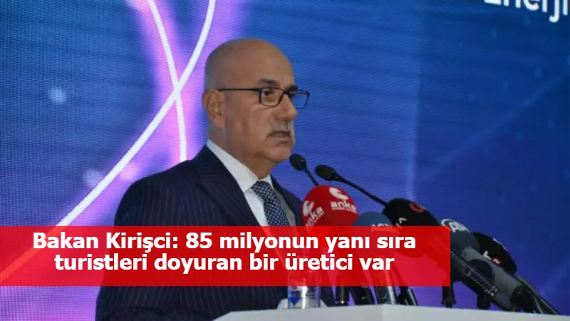 Bakan Kirişci: 85 milyonun yanı sıra turistleri doyuran bir üretici var