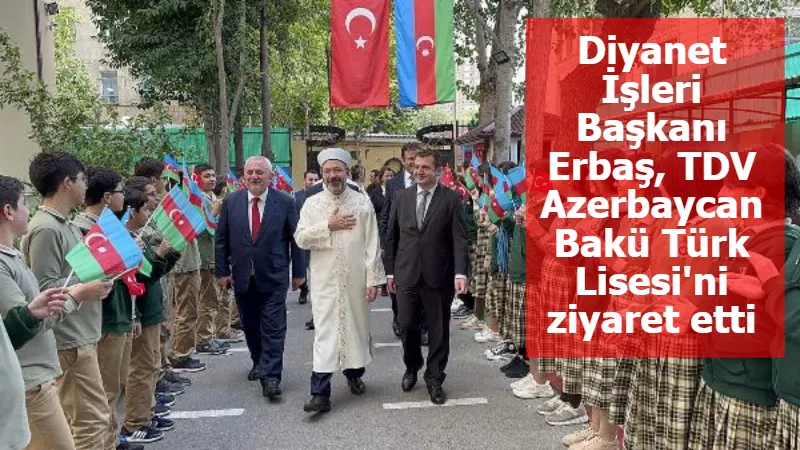 Diyanet İşleri Başkanı Erbaş, TDV Azerbaycan Bakü Türk Lisesi'ni ziyaret etti