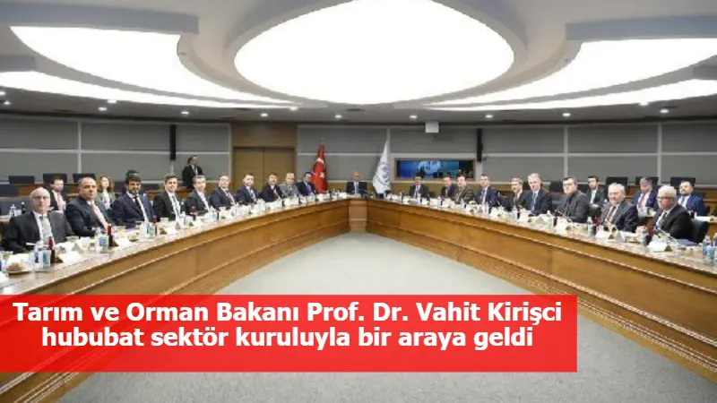 Tarım ve Orman Bakanı Prof. Dr. Vahit Kirişci hububat sektör kuruluyla bir araya geldi