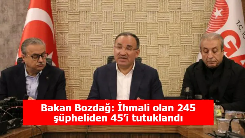 Bakan Bozdağ: İhmali olan 245 şüpheliden 45’i tutuklandı