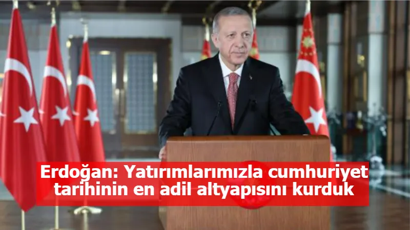 Erdoğan: Yatırımlarımızla cumhuriyet tarihinin en adil altyapısını kurduk