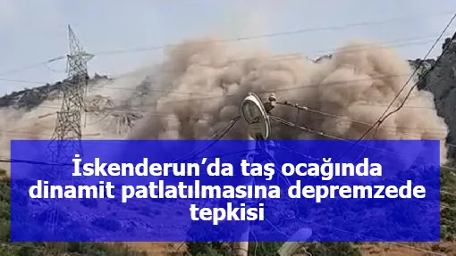 İskenderun’da taş ocağında dinamit patlatılmasına depremzede tepkisi