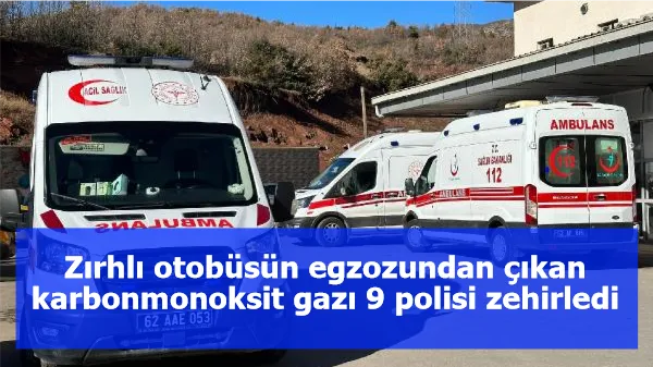 Zırhlı otobüsün egzozundan çıkan karbonmonoksit gazı 9 polisi zehirledi