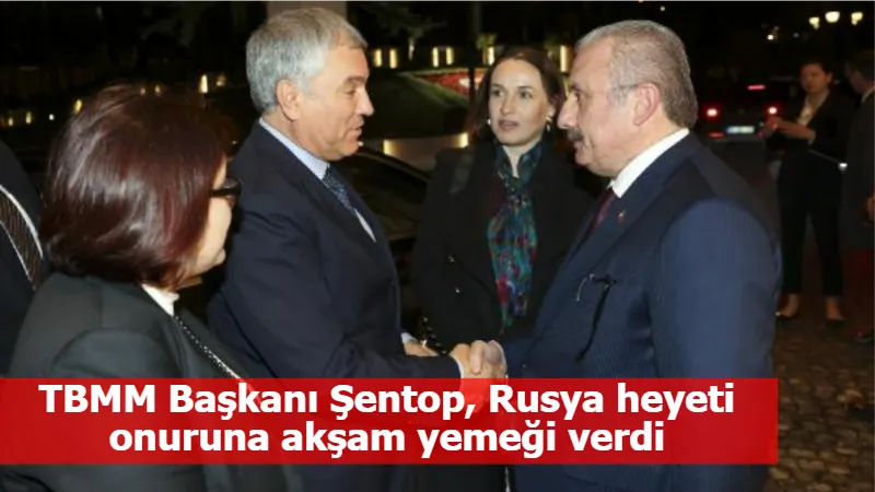 TBMM Başkanı Şentop, Rusya heyeti onuruna akşam yemeği verdi