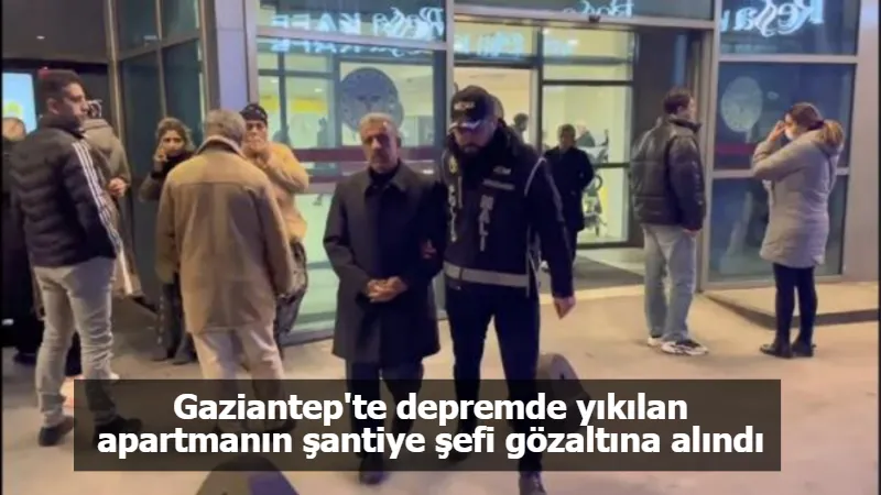 Gaziantep'te depremde yıkılan apartmanın şantiye şefi gözaltına alındı