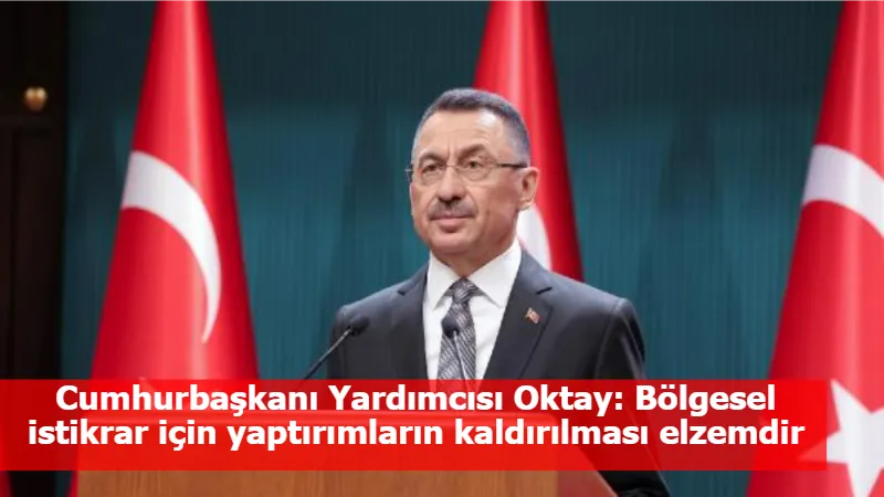 Cumhurbaşkanı Yardımcısı Oktay: Bölgesel istikrar için yaptırımların kaldırılması elzemdir