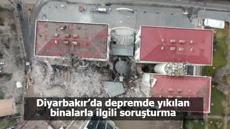 Diyarbakır’da depremde yıkılan binalarla ilgili soruşturma