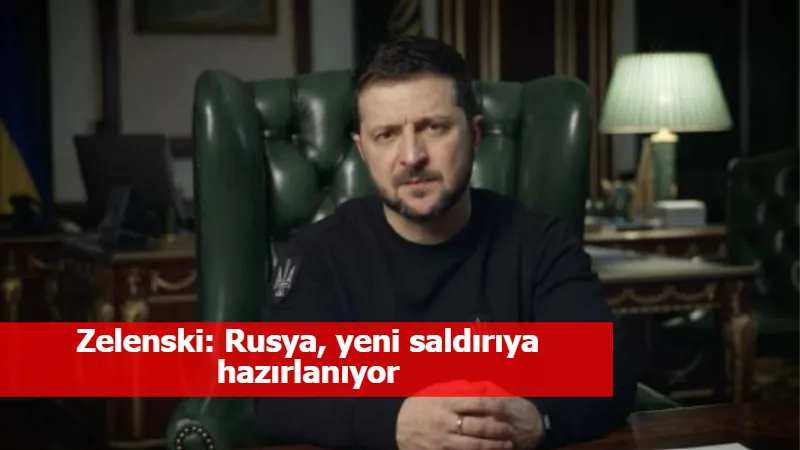 Zelenski: Rusya, yeni saldırıya hazırlanıyor