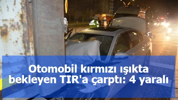 Otomobil kırmızı ışıkta bekleyen TIR'a çarptı: 4 yaralı