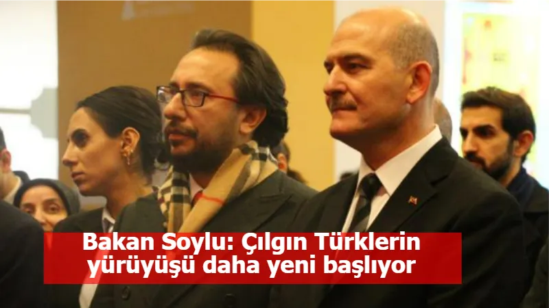 Bakan Soylu: Çılgın Türklerin yürüyüşü daha yeni başlıyor