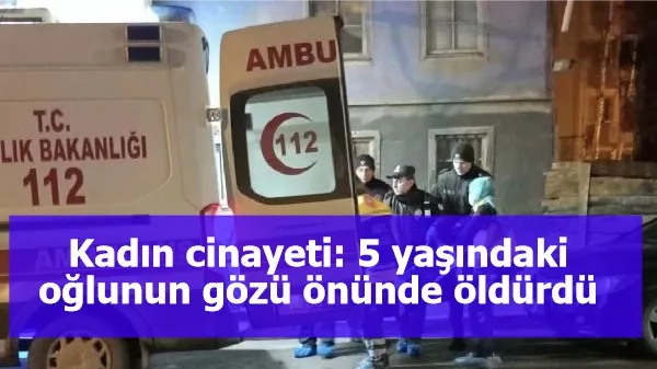 Kadın cinayeti: 5 yaşındaki oğlunun gözü önünde öldürdü