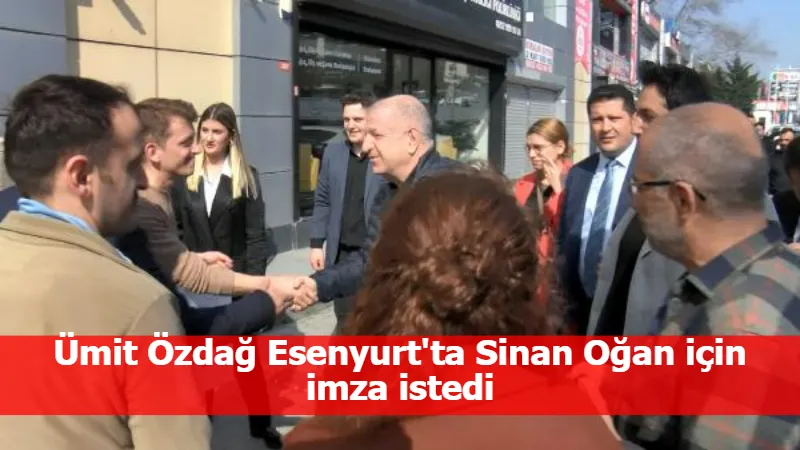 Ümit Özdağ Esenyurt'ta Sinan Oğan için imza istedi