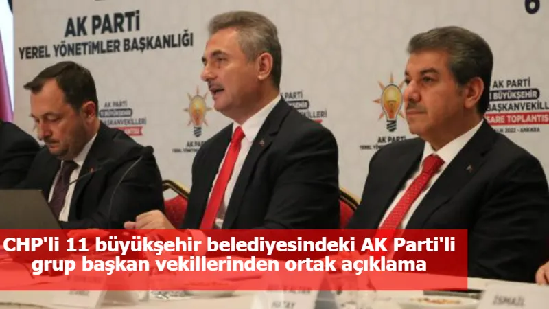 CHP'li 11 büyükşehir belediyesindeki AK Parti'li grup başkan vekillerinden ortak açıklama