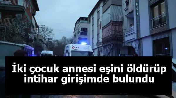 İki çocuk annesi eşini öldürüp intihar girişimde bulundu