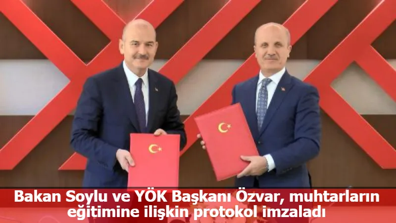 Bakan Soylu ve YÖK Başkanı Özvar, muhtarların eğitimine ilişkin protokol imzaladı