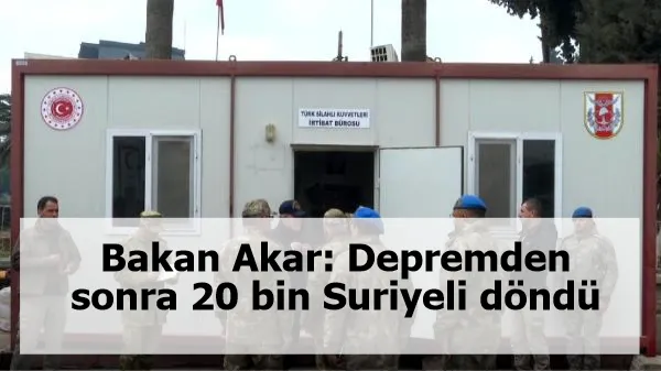 Bakan Akar: Depremden sonra 20 bin Suriyeli döndü