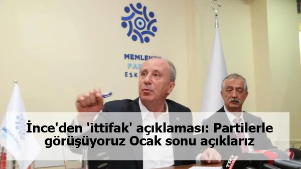 İnce'den 'ittifak' açıklaması: Partilerle görüşüyoruz Ocak sonu açıklarız