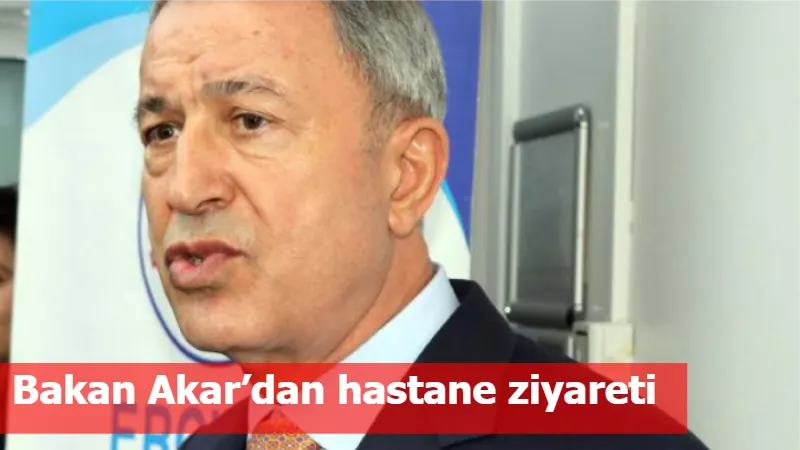 Bakan Akar’dan hastane ziyareti