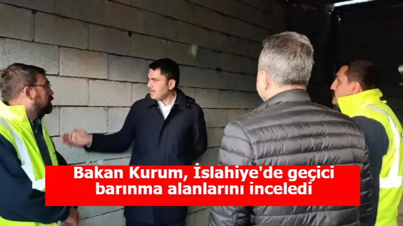 Bakan Kurum, İslahiye'de geçici barınma alanlarını inceledi