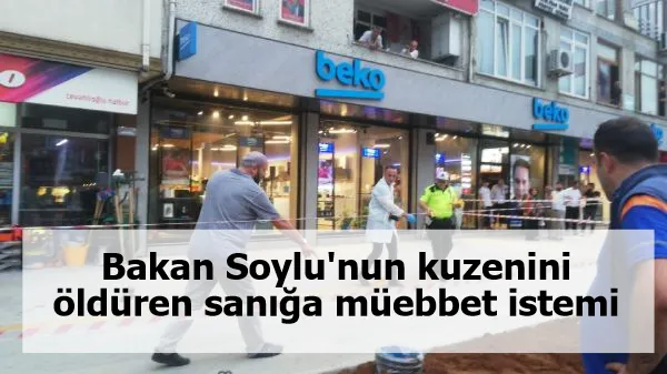 Bakan Soylu'nun kuzenini öldüren sanığa müebbet istemi