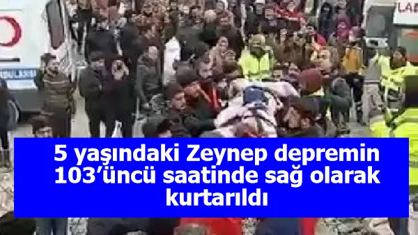 5 yaşındaki Zeynep depremin 103’üncü saatinde sağ olarak kurtarıldı