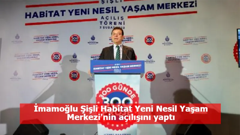 İmamoğlu Şişli Habitat Yeni Nesil Yaşam Merkezi'nin açılışını yaptı