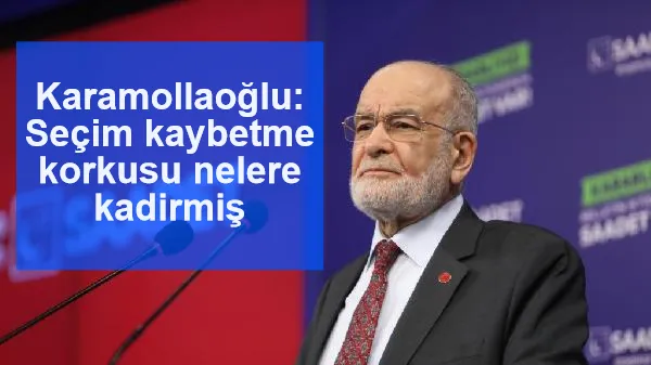 Karamollaoğlu: Seçim kaybetme korkusu nelere kadirmiş