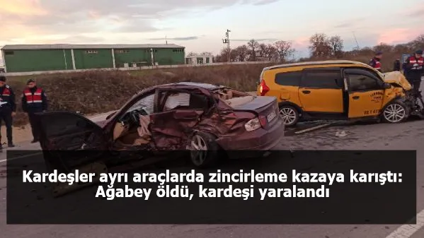 Kardeşler ayrı araçlarda zincirleme kazaya karıştı: Ağabey öldü, kardeşi yaralandı