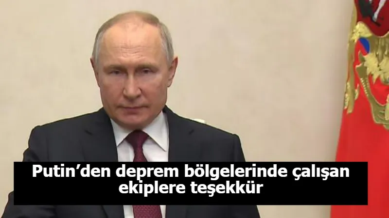 Putin’den deprem bölgelerinde çalışan ekiplere teşekkür