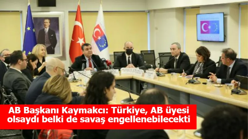 AB Başkanı Kaymakcı: Türkiye, AB üyesi olsaydı belki de savaş engellenebilecekti