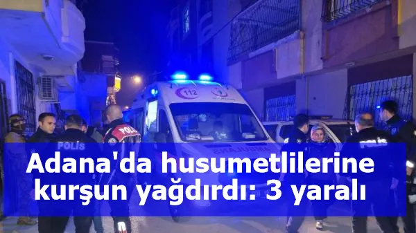 Adana'da, husumetlilerine kurşun yağdırdı: 3 yaralı