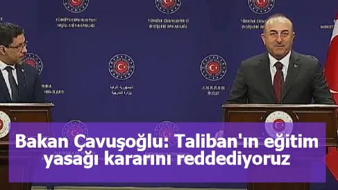 Bakan Çavuşoğlu: Taliban'ın eğitim yasağı kararını reddediyoruz