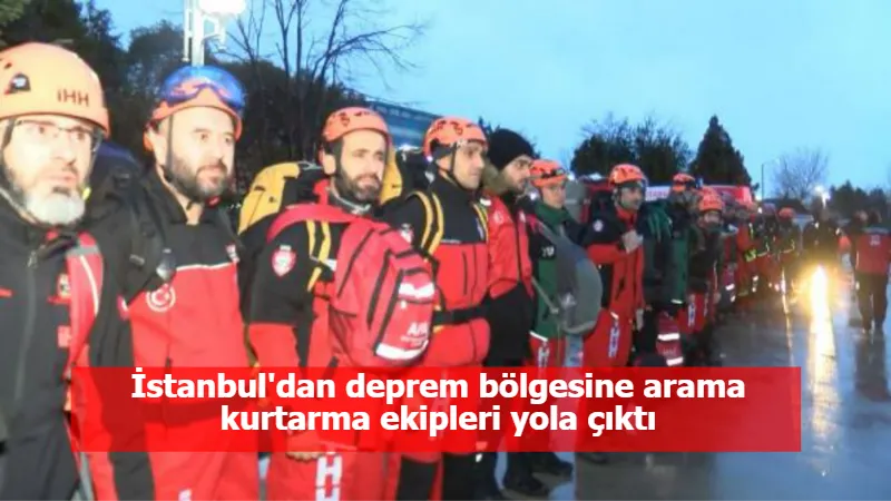 İstanbul'dan deprem bölgesine arama kurtarma ekipleri yola çıktı