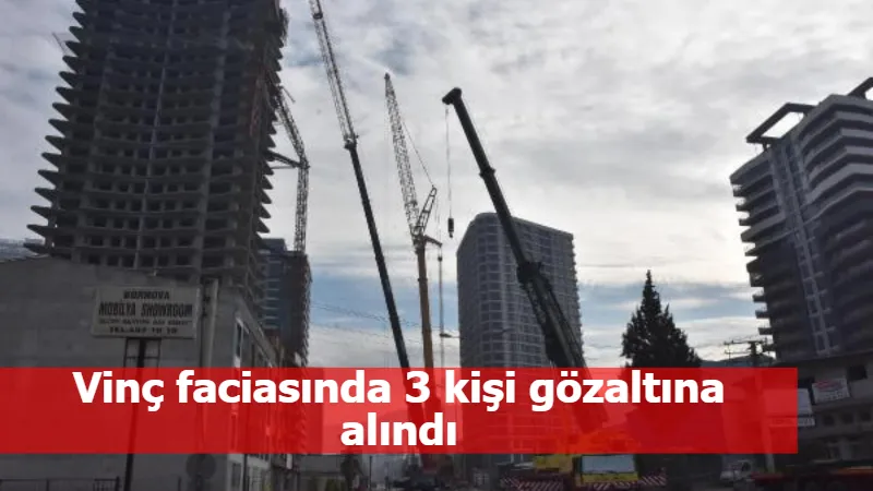 Vinç faciasında 3 kişi gözaltına alındı