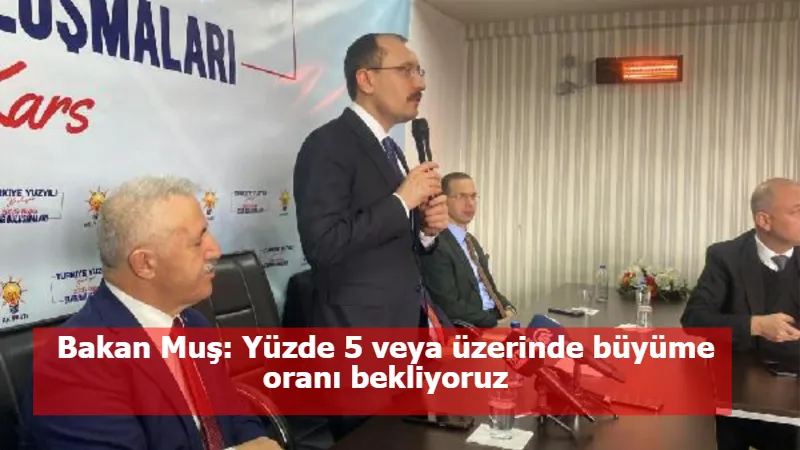 Bakan Muş: Yüzde 5 veya üzerinde büyüme oranı bekliyoruz