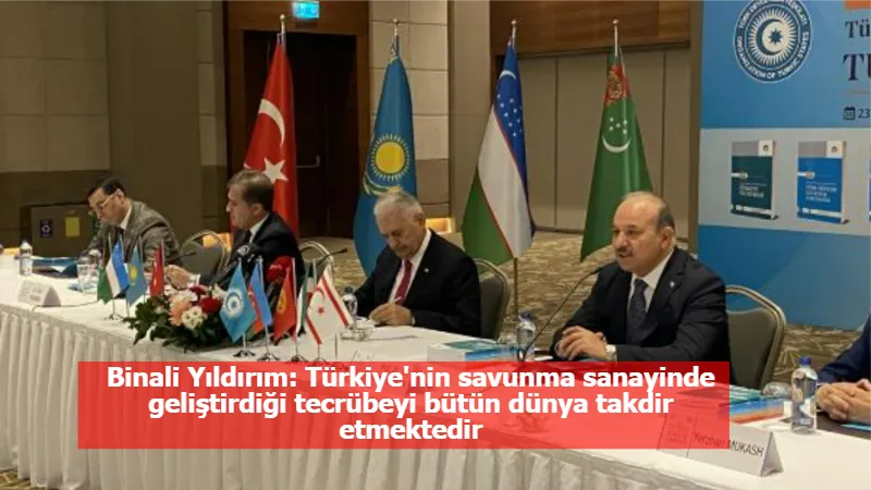 Binali Yıldırım: Türkiye'nin savunma sanayinde geliştirdiği tecrübeyi bütün dünya takdir etmektedir