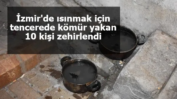 İzmir'de ısınmak için tencerede kömür yakan 10 kişi zehirlendi