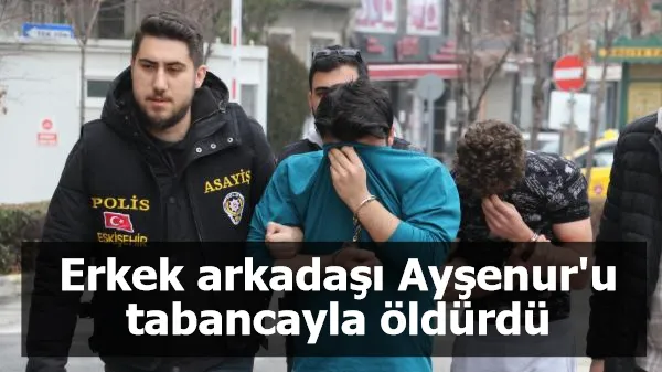 Erkek arkadaşı Ayşenur'u tabancayla öldürdü