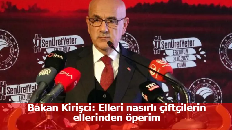 Bakan Kirişci: Elleri nasırlı çiftçilerin ellerinden öperim