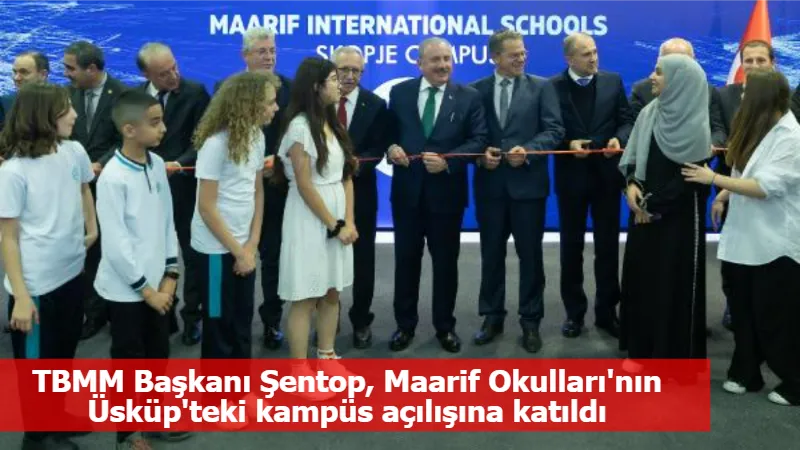 TBMM Başkanı Şentop, Maarif Okulları'nın Üsküp'teki kampüs açılışına katıldı