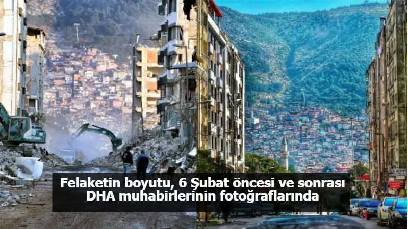 Felaketin boyutu, 6 Şubat öncesi ve sonrası DHA muhabirlerinin fotoğraflarında