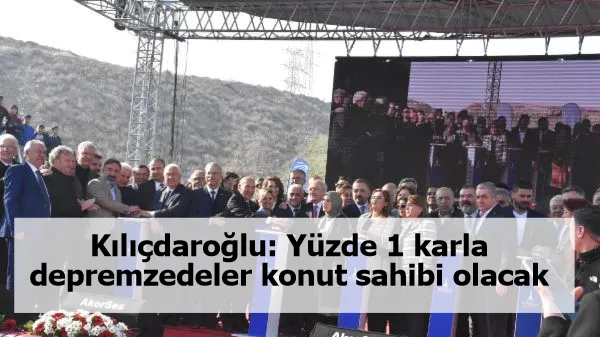 Kılıçdaroğlu: Yüzde 1 karla depremzedeler konut sahibi olacak
