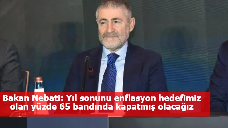 Bakan Nebati: Yıl sonunu enflasyon hedefimiz olan yüzde 65 bandında kapatmış olacağız