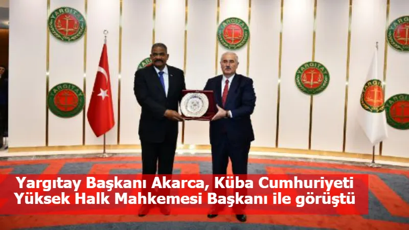 Yargıtay Başkanı Akarca, Küba Cumhuriyeti Yüksek Halk Mahkemesi Başkanı ile görüştü