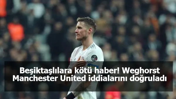 Beşiktaşlılara kötü haber!  Weghorst Manchester United iddialarını doğruladı
