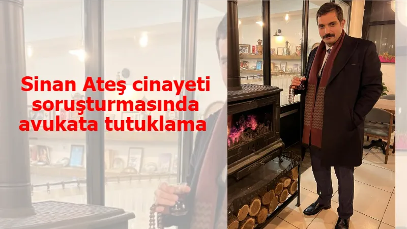 Sinan Ateş cinayeti soruşturmasında avukata tutuklama