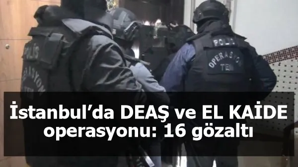 İstanbul’da DEAŞ ve EL KAİDE operasyonu: 16 gözaltı