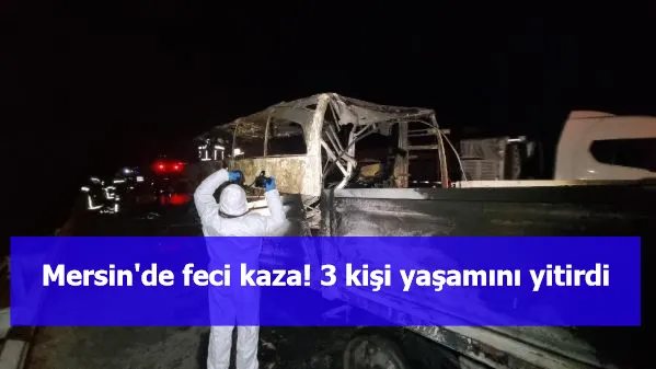 Mersin'de feci kaza! 3 kişi yaşamını yitirdi