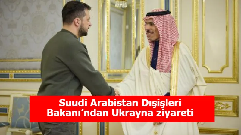 Suudi Arabistan Dışişleri Bakanı’ndan Ukrayna ziyareti